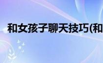 和女孩子聊天技巧(和女孩子聊天技巧话题)