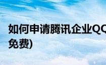 如何申请腾讯企业QQ(如何申请腾讯企业邮箱免费)