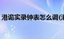 港诡实录钟表怎么调(港诡实录钟表调到几点)