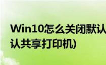 Win10怎么关闭默认共享(win10怎么关闭默认共享打印机)