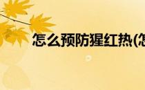 怎么预防猩红热(怎么预防猩红热病)