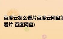 百度云怎么看片百度云网盘怎么快速免费看片(百度网盘如何看片 百度网盘)