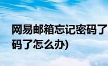 网易邮箱忘记密码了怎么办(网易邮箱忘记密码了怎么办)