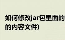 如何修改jar包里面的内容(如何修改jar包里面的内容文件)