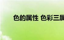 色的属性 色彩三属性(色彩三种属性)
