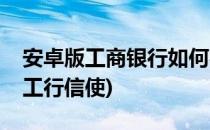 安卓版工商银行如何参加工行信使(手机办理工行信使)