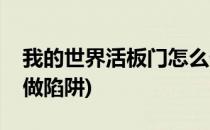 我的世界活板门怎么做(我的世界活板门怎么做陷阱)