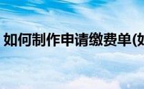 如何制作申请缴费单(如何制作申请缴费单子)