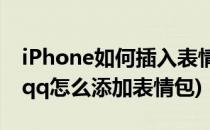 iPhone如何插入表情 类似qq表情(苹果手机qq怎么添加表情包)