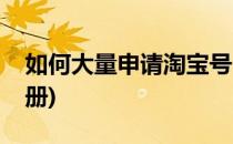 如何大量申请淘宝号(如何大量申请淘宝号注册)