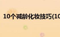 10个减龄化妆技巧(10个减龄化妆技巧培训)