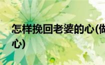 怎样挽回老婆的心(做错了事怎样挽回老婆的心)