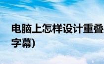 电脑上怎样设计重叠字(电脑上怎样设计重叠字幕)