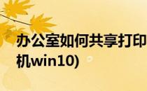 办公室如何共享打印机(办公室如何共享打印机win10)