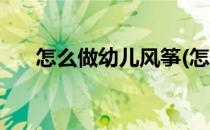 怎么做幼儿风筝(怎么做幼儿风筝教案)