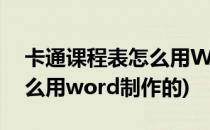卡通课程表怎么用Word制作(卡通课程表怎么用word制作的)