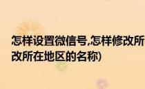 怎样设置微信号,怎样修改所在地区(怎样设置微信号,怎样修改所在地区的名称)
