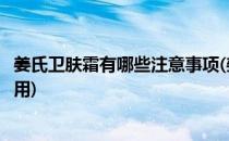 姜氏卫肤霜有哪些注意事项(姜氏卫肤霜有哪些注意事项不能用)