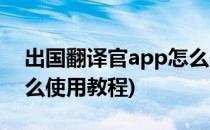 出国翻译官app怎么使用(出国翻译官app怎么使用教程)
