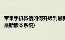 苹果手机微信如何升级到最新版本(苹果手机微信如何升级到最新版本系统)