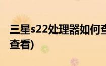 三星s22处理器如何查看(三星s22处理器如何查看)