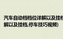汽车自动档档位详解以及挂档、停车技巧(汽车自动档档位详解以及挂档,停车技巧视频)