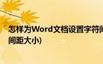 怎样为Word文档设置字符间距(怎样为word文档设置字符间距大小)
