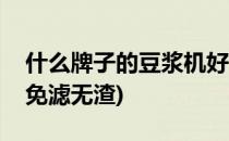 什么牌子的豆浆机好(什么牌子的豆浆机好用免滤无渣)