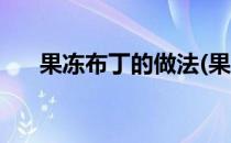 果冻布丁的做法(果冻布丁的做法大全)