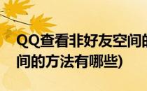 QQ查看非好友空间的方法(qq查看非好友空间的方法有哪些)