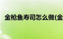 金枪鱼寿司怎么做(金枪鱼寿司怎么做好吃)