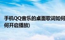 手机QQ音乐的桌面歌词如何开启(手机qq音乐的桌面歌词如何开启播放)