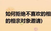 如何拒绝不喜欢的相亲对象(如何拒绝不喜欢的相亲对象邀请)