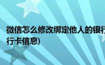 微信怎么修改绑定他人的银行卡(微信怎么修改绑定他人的银行卡信息)