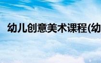 幼儿创意美术课程(幼儿创意美术课程目标)
