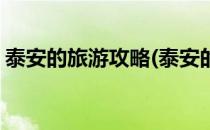 泰安的旅游攻略(泰安的旅游攻略自助游攻略)