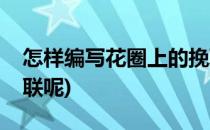 怎样编写花圈上的挽联(怎样编写花圈上的挽联呢)