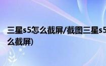 三星s5怎么截屏/截图三星s5截屏/截图方法(三星平板s5e怎么截屏)