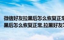 微信好友拉黑后怎么恢复正常拉黑好友怎么恢复(微信好友拉黑后怎么恢复正常,拉黑好友怎么恢复不了)