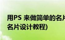 用PS 来做简单的名片设计(用ps 来做简单的名片设计教程)