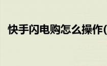 快手闪电购怎么操作(快手闪电购操作视频)