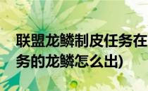 联盟龙鳞制皮任务在哪里接(联盟龙鳞制皮任务的龙鳞怎么出)