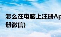 怎么在电脑上注册Apple ID(怎么在电脑上注册微信)