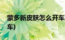 蒙多新皮肤怎么开车(蒙多改版后哪个皮肤开车)