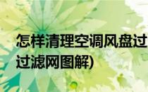 怎样清理空调风盘过滤网(怎样清理空调风盘过滤网图解)