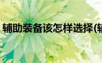 辅助装备该怎样选择(辅助装备该怎样选择好)