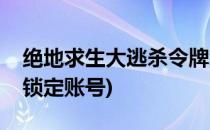 绝地求生大逃杀令牌怎么绑定(绝地求生怎么锁定账号)