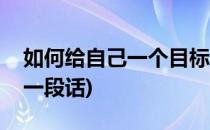 如何给自己一个目标(如何给自己一个目标写一段话)