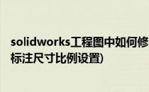 solidworks工程图中如何修改标注比例(solidworks工程图标注尺寸比例设置)