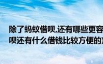 除了蚂蚁借呗,还有哪些更容易借钱的平台(除了支付宝的借呗还有什么借钱比较方便的)